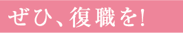 ぜひ、復職を！